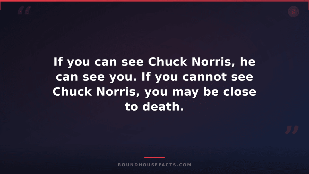 Chuck Norris Fact — If you can see Chuck Norris, he can see you. If you cannot s