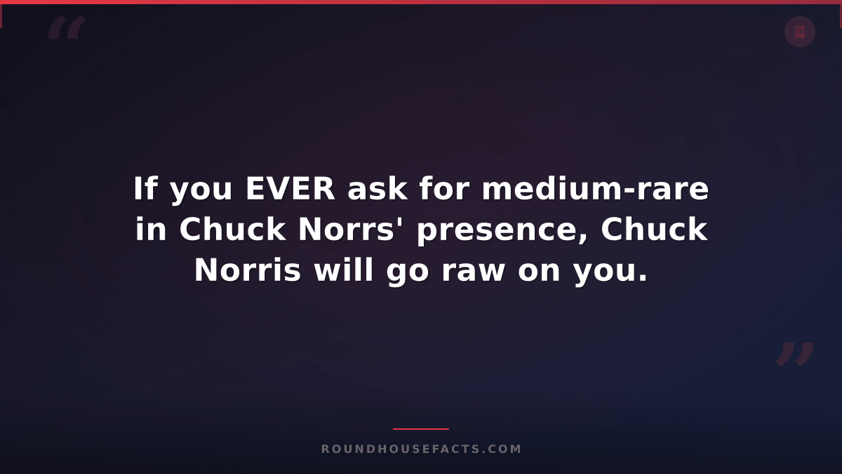 Chuck Norris Fact — If you EVER ask for medium-rare in Chuck Norrs' presence, Ch