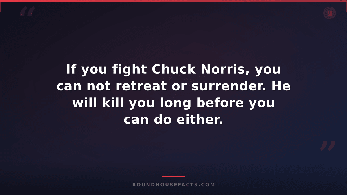 Chuck Norris Fact — If you fight Chuck Norris, you can not retreat or surrender.
