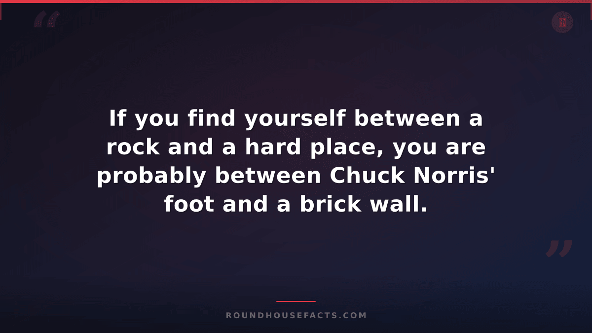 Chuck Norris Fact — If you find yourself between a rock and a hard place, you ar