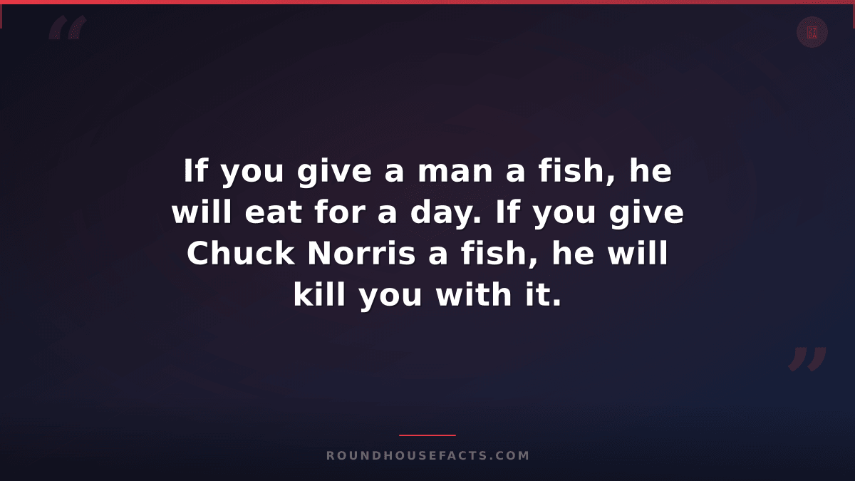 Chuck Norris Fact — If you give a man a fish, he will eat for a day. If you give