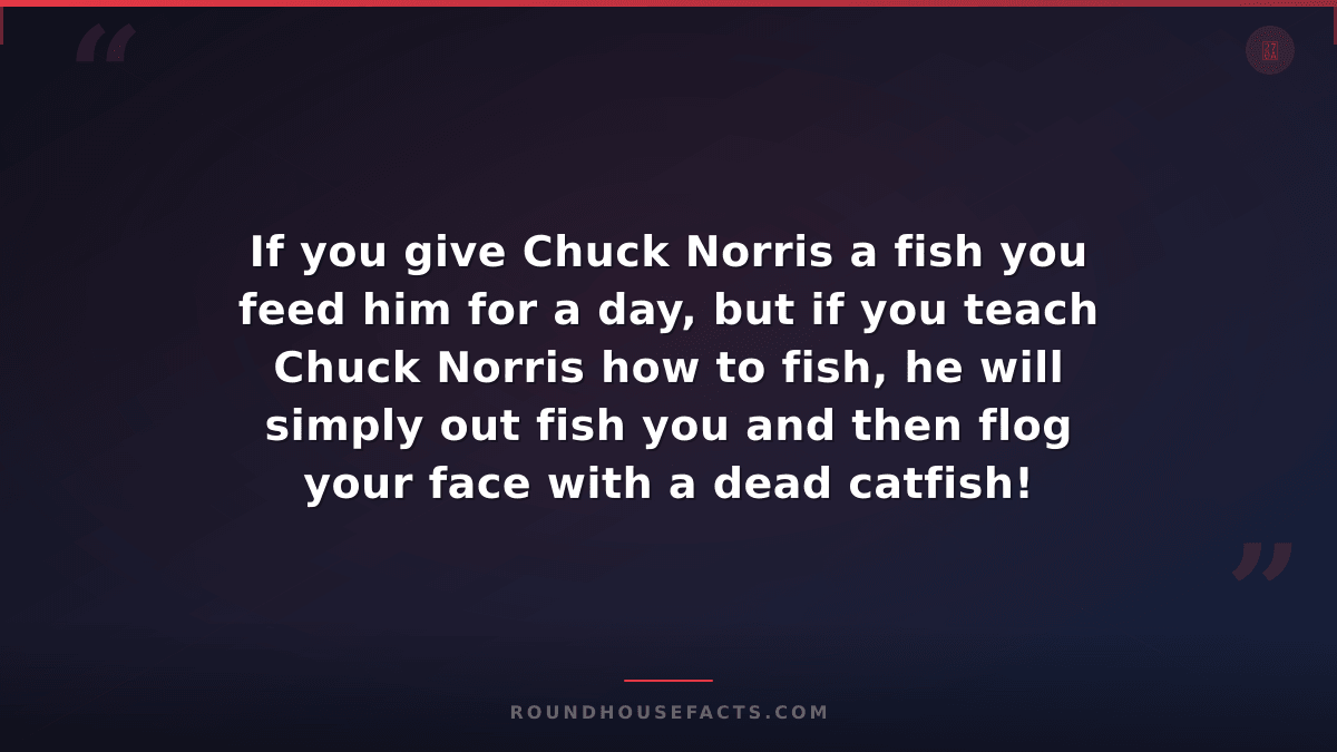 Chuck Norris Fact — If you give Chuck Norris a fish you feed him for a day, but
