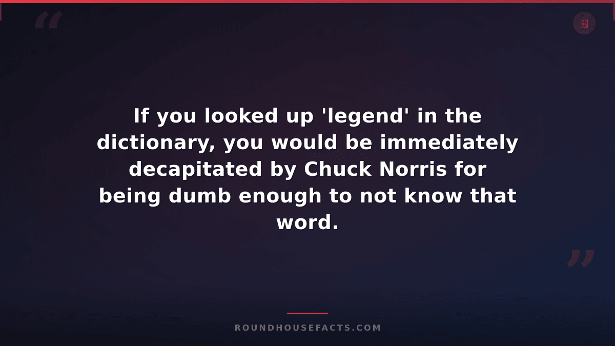 Chuck Norris Fact — If you looked up 'legend' in the dictionary, you would be im