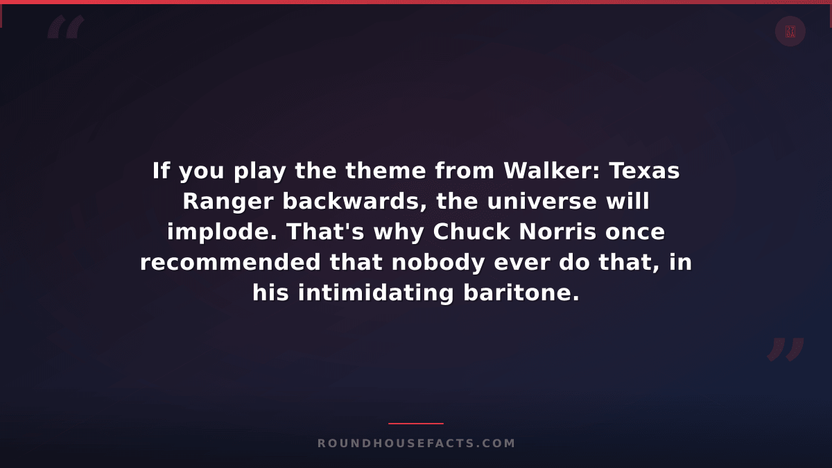 Chuck Norris Fact — If you play the theme from Walker: Texas Ranger backwards, t