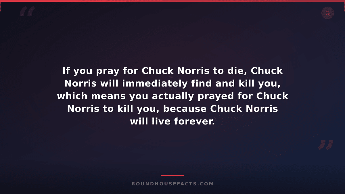 Chuck Norris Fact — If you pray for Chuck Norris to die, Chuck Norris will immed
