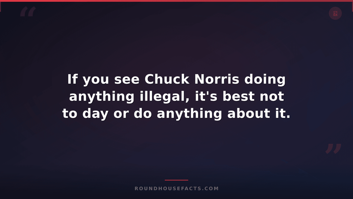Chuck Norris Fact — If you see Chuck Norris doing anything illegal, it's best no