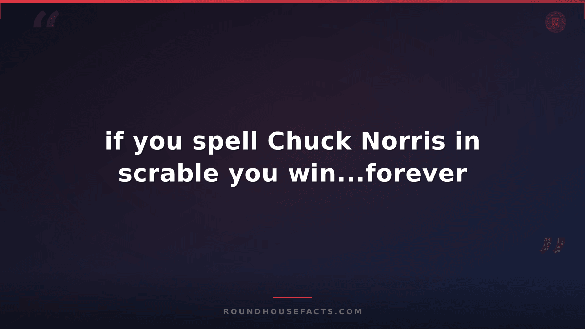 Chuck Norris Fact — if you spell Chuck Norris in scrable you win...forever
