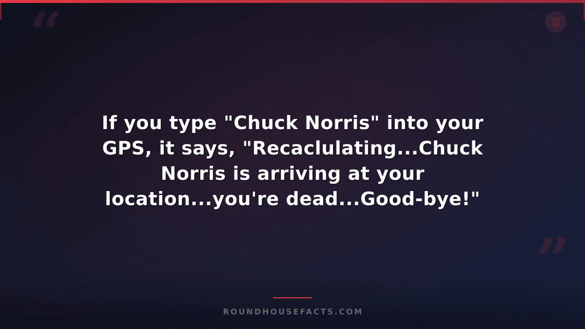 Chuck Norris Fact — If you type "Chuck Norris" into your GPS, it says, "Recaclul