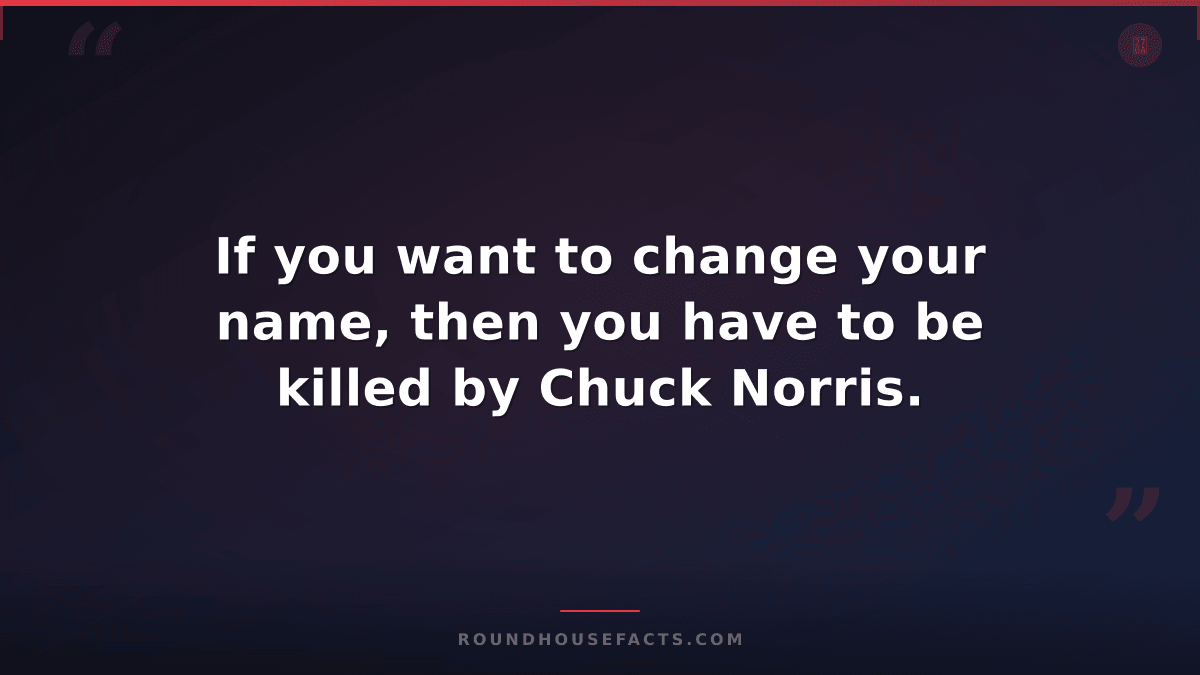 Chuck Norris Fact — If you want to change your name, then you have to be killed