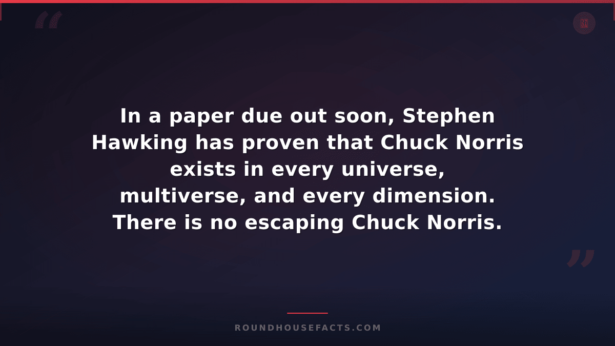 Chuck Norris Fact — In a paper due out soon, Stephen Hawking has proven that Chu