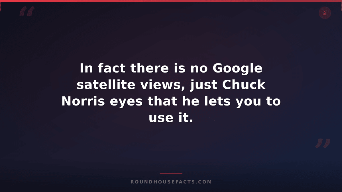 Chuck Norris Fact — In fact there is no Google satellite views, just Chuck Norri