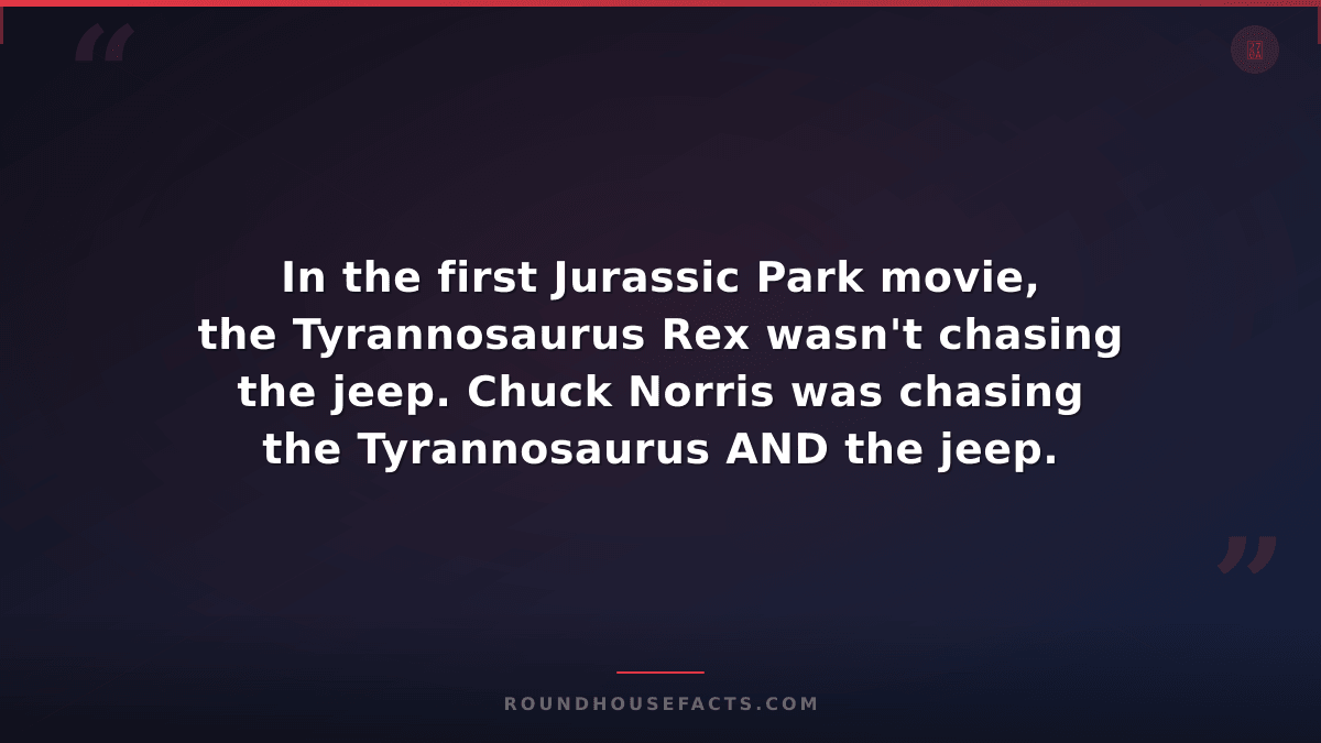 Chuck Norris Fact — In the first Jurassic Park movie, the Tyrannosaurus Rex wasn