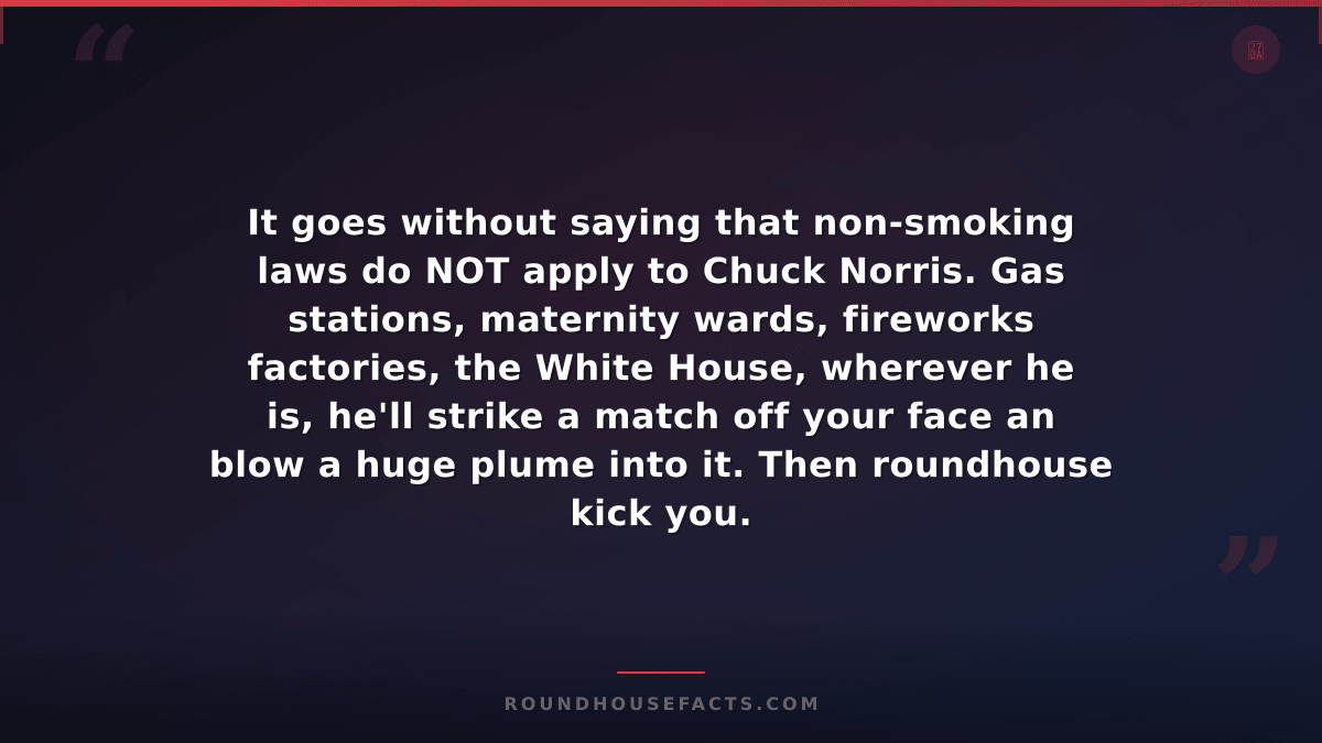 Chuck Norris Fact — It goes without saying that non-smoking laws do NOT apply to