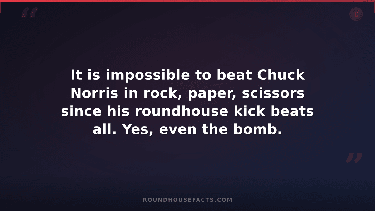 Chuck Norris Fact — It is impossible to beat Chuck Norris in rock, paper, scisso