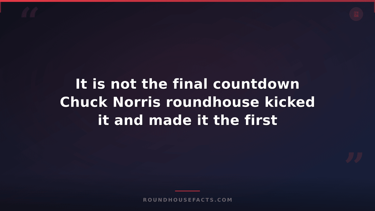 Chuck Norris Fact — It is not the final countdown Chuck Norris roundhouse kicked