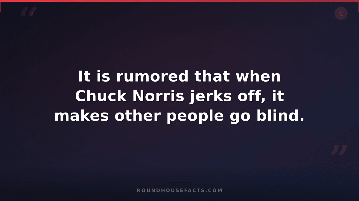 Chuck Norris Fact — It is rumored that when Chuck Norris jerks off, it makes oth