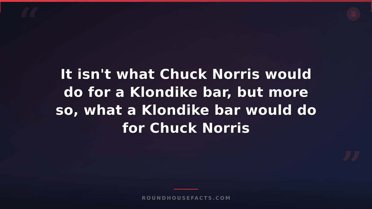 Chuck Norris Fact — It isn't what Chuck Norris would do for a Klondike bar, but