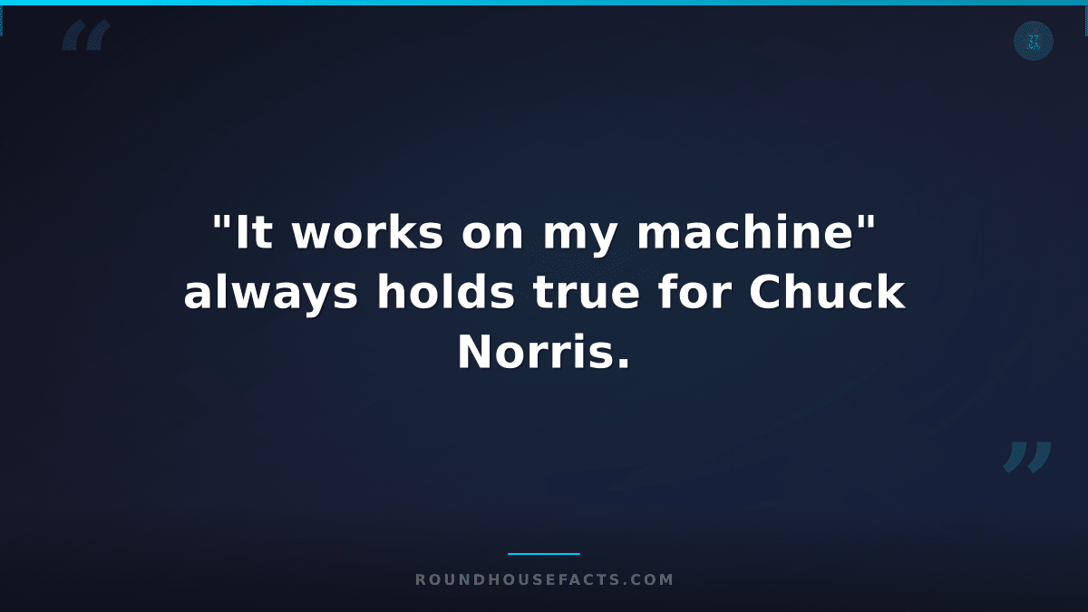 Chuck Norris Fact — "It works on my machine" always holds true for Chuck Norris.