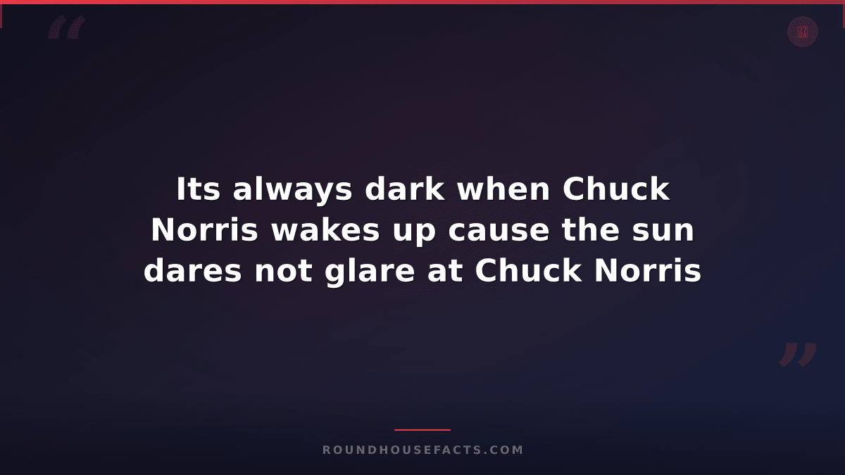 Chuck Norris Fact — Its always dark when Chuck Norris wakes up cause the sun dar
