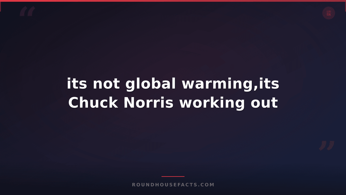 Chuck Norris Fact — its not global warming,its Chuck Norris working out