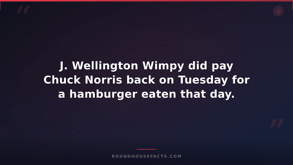 Chuck Norris Fact — J. Wellington Wimpy did pay Chuck Norris back on Tuesday for