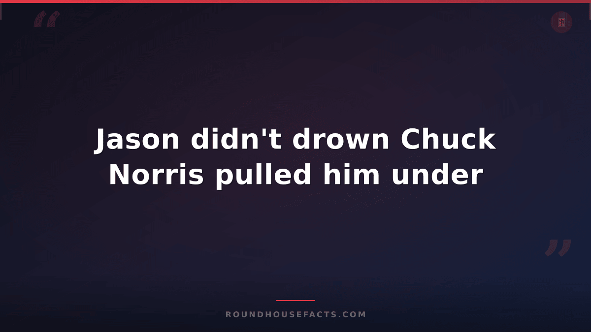 Chuck Norris Fact — Jason didn't drown Chuck Norris pulled him under