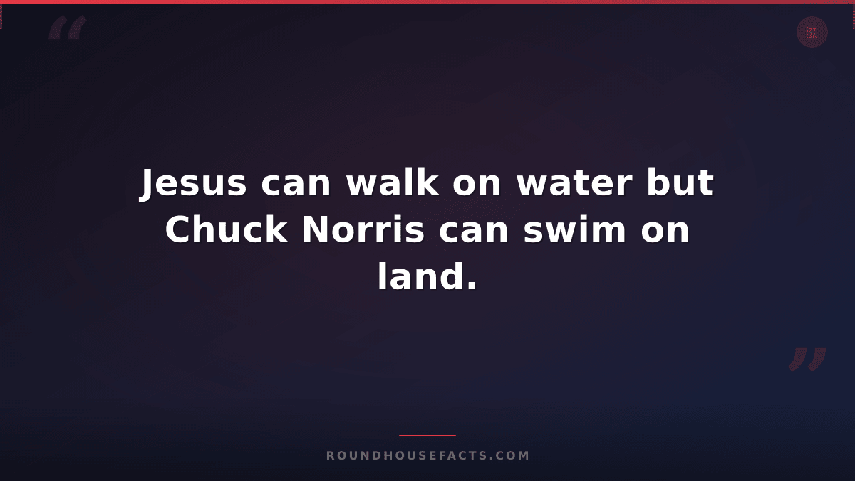 Chuck Norris Fact — Jesus can walk on water but Chuck Norris can swim on land.
