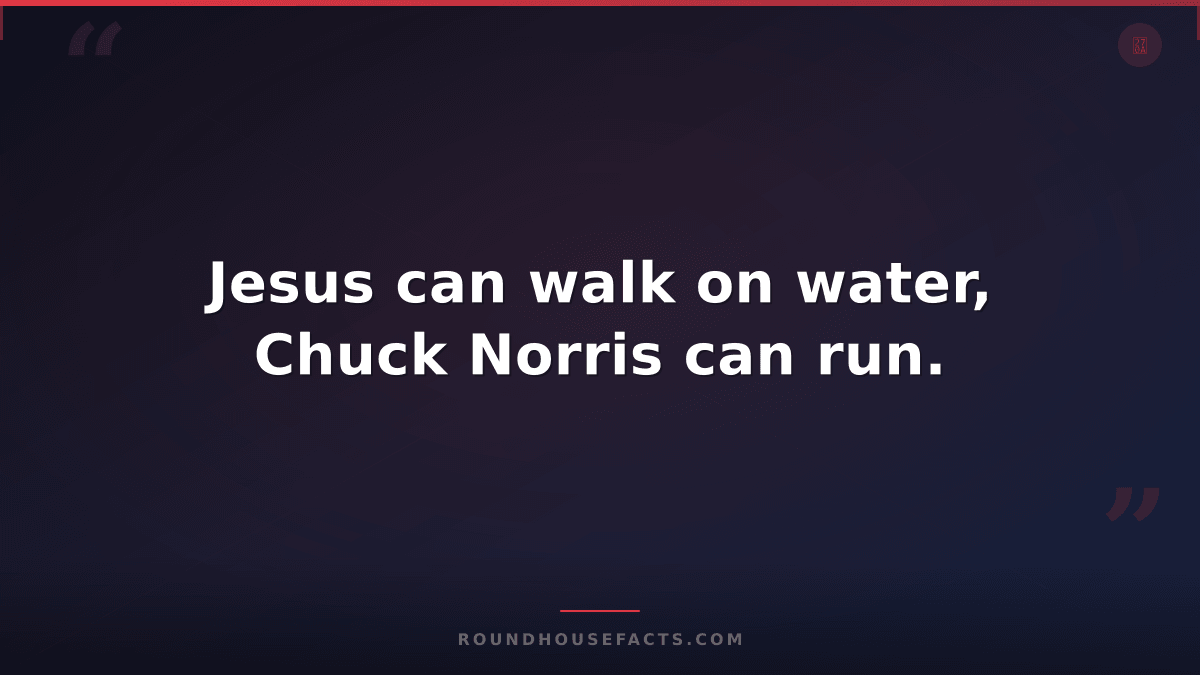 Chuck Norris Fact — Jesus can walk on water, Chuck Norris can run.
