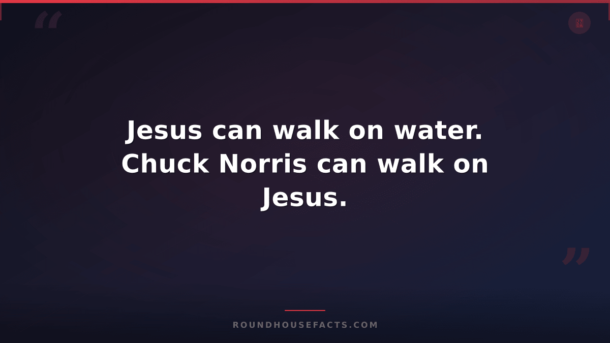 Chuck Norris Fact — Jesus can walk on water. Chuck Norris can walk on Jesus.