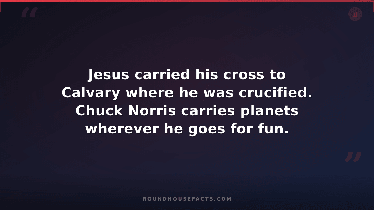 Chuck Norris Fact — Jesus carried his cross to Calvary where he was crucified. C