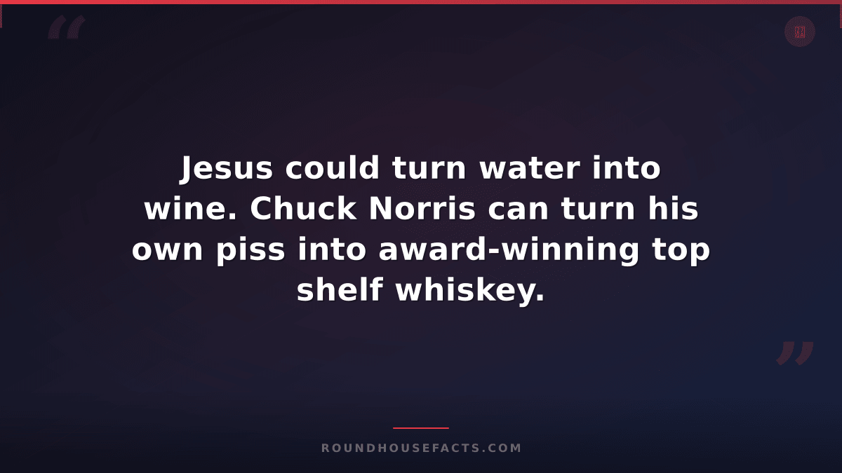 Chuck Norris Fact — Jesus could turn water into wine. Chuck Norris can turn his