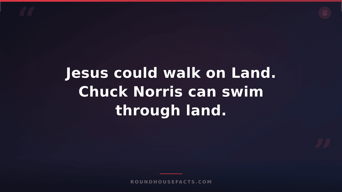 Chuck Norris Fact — Jesus could walk on Land. Chuck Norris can swim through land