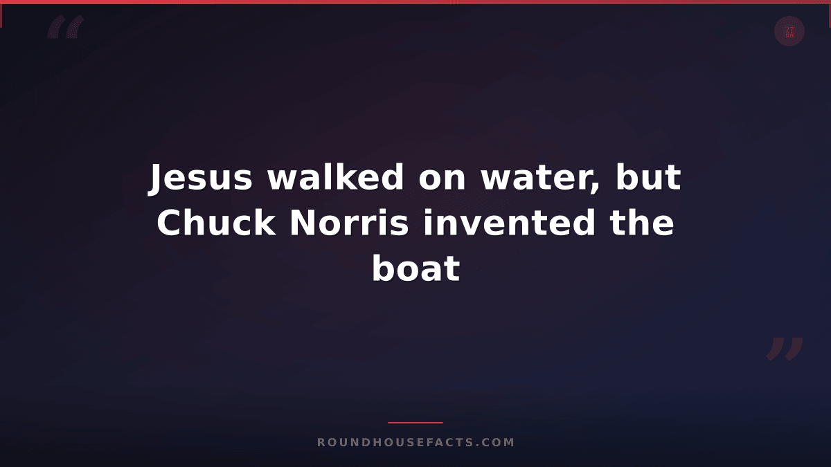 Chuck Norris Fact — Jesus walked on water, but Chuck Norris invented the boat