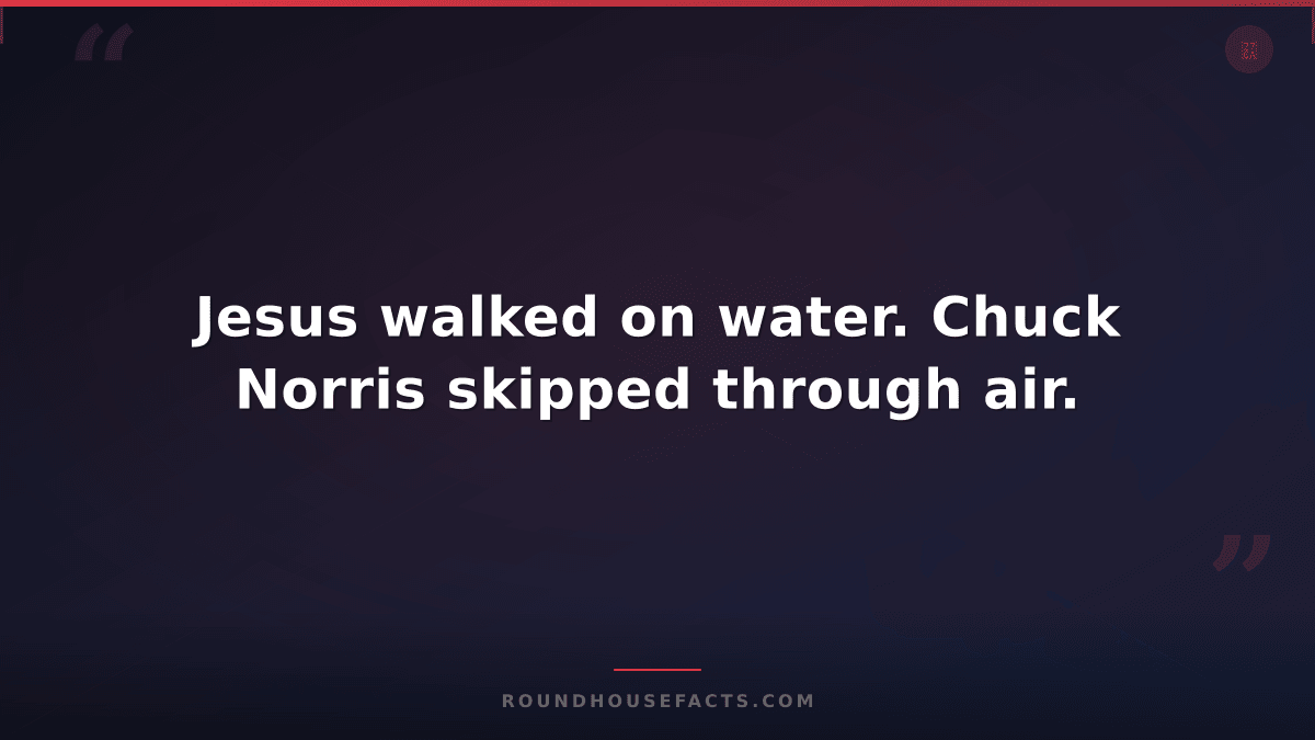 Chuck Norris Fact — Jesus walked on water. Chuck Norris skipped through air.