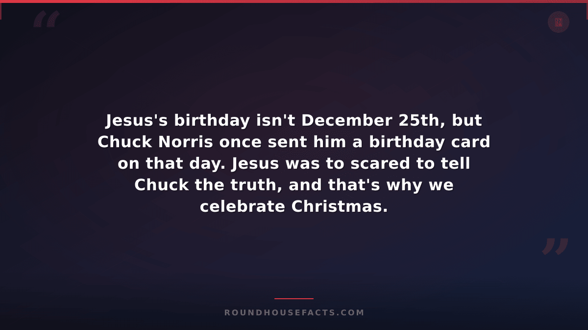 Chuck Norris Fact — Jesus's birthday isn't December 25th, but Chuck Norris once
