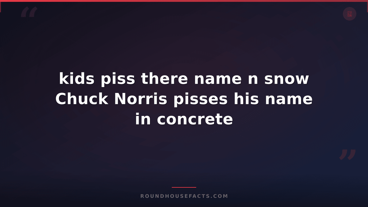 Chuck Norris Fact — kids piss there name n snow Chuck Norris pisses his name in
