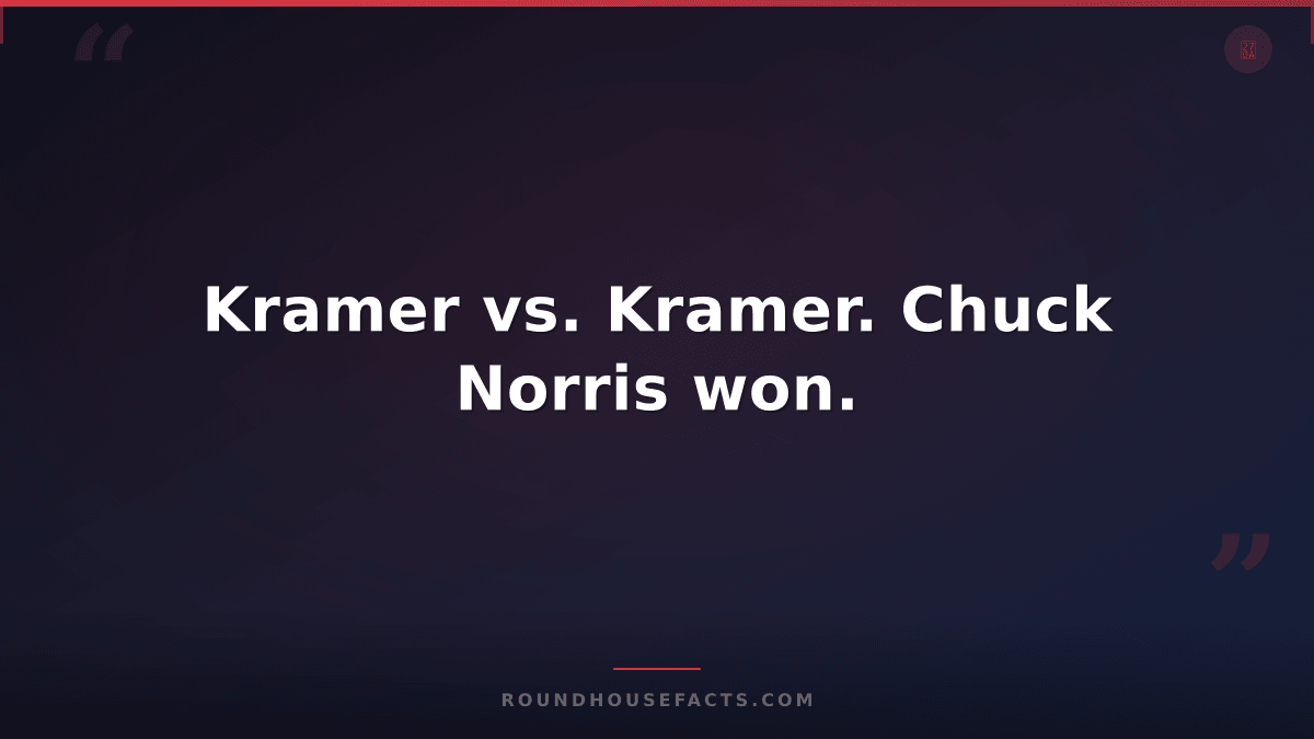 Chuck Norris Fact — Kramer vs. Kramer. Chuck Norris won.