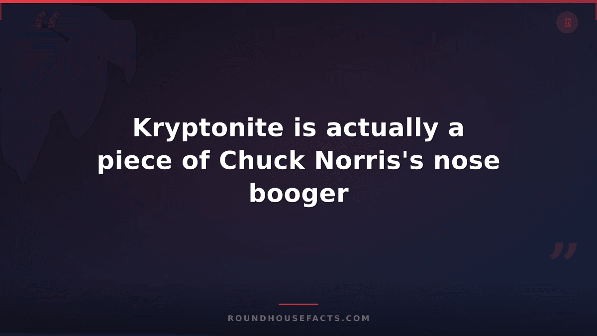 Chuck Norris Fact — Kryptonite is actually a piece of Chuck Norris's nose booger
