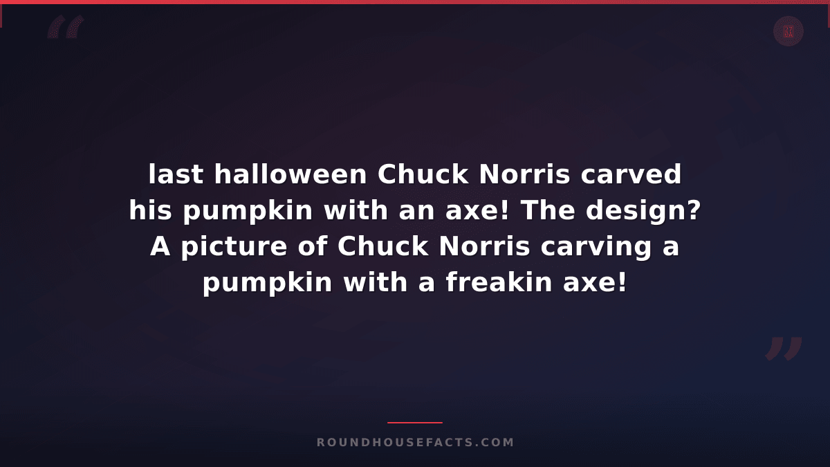 Chuck Norris Fact — last halloween Chuck Norris carved his pumpkin with an axe!