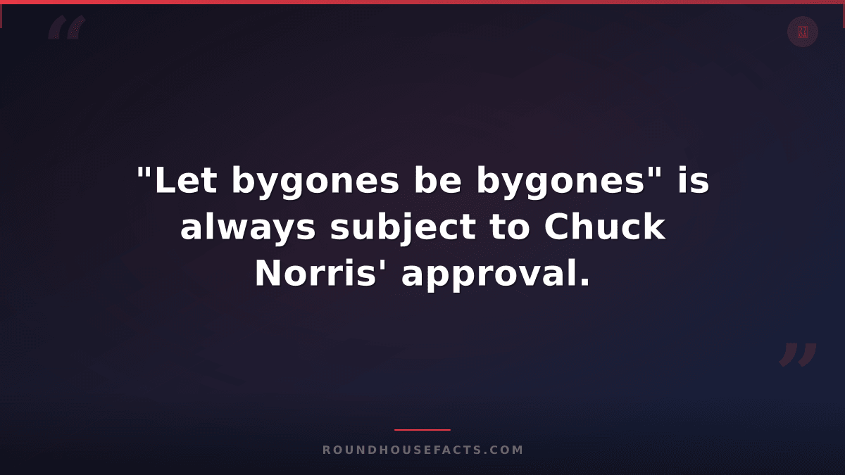 Chuck Norris Fact — "Let bygones be bygones" is always subject to Chuck Norris'