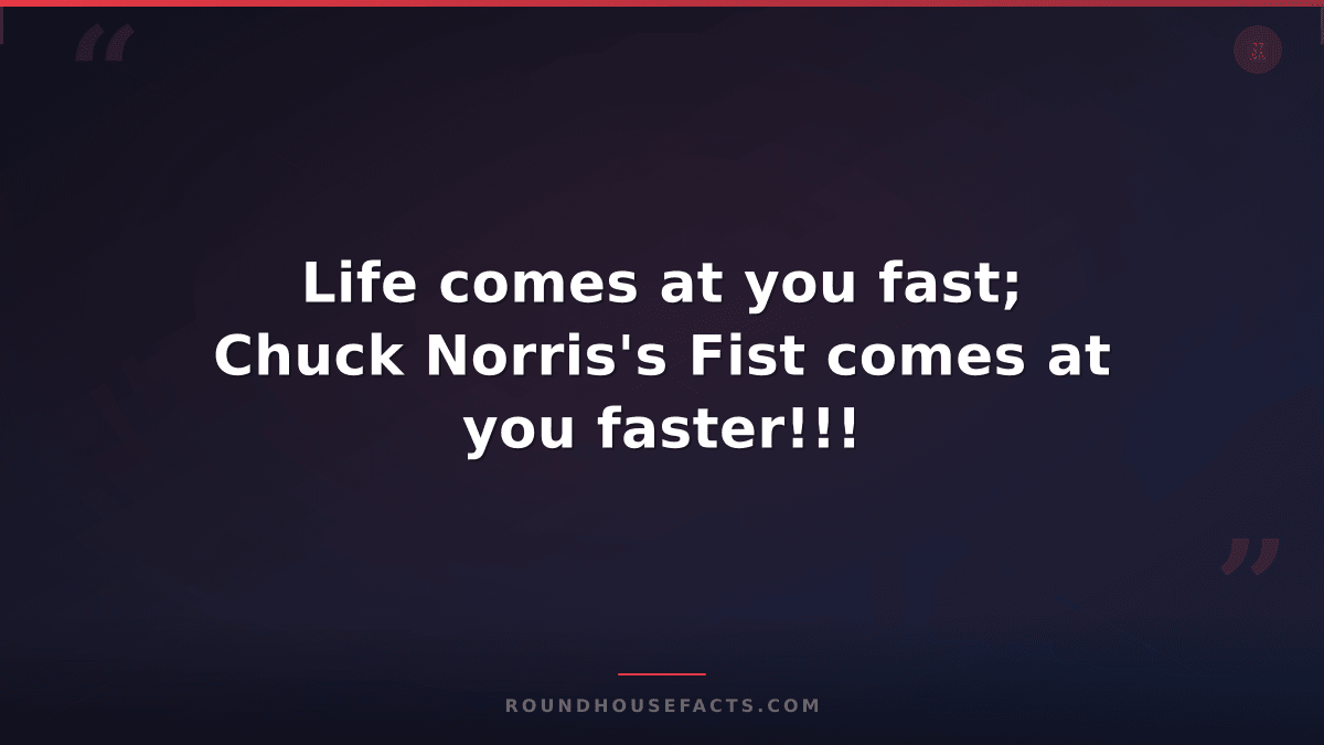 Chuck Norris Fact — Life comes at you fast; Chuck Norris's Fist comes at you fas