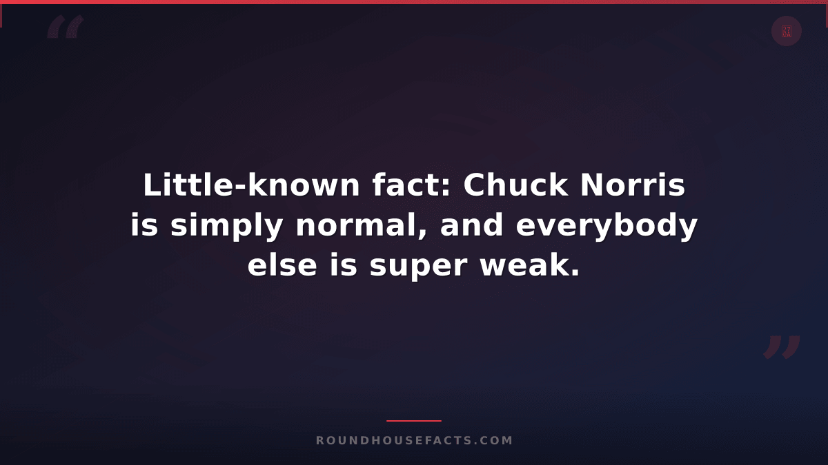 Chuck Norris Fact — Little-known fact: Chuck Norris is simply normal, and everyb