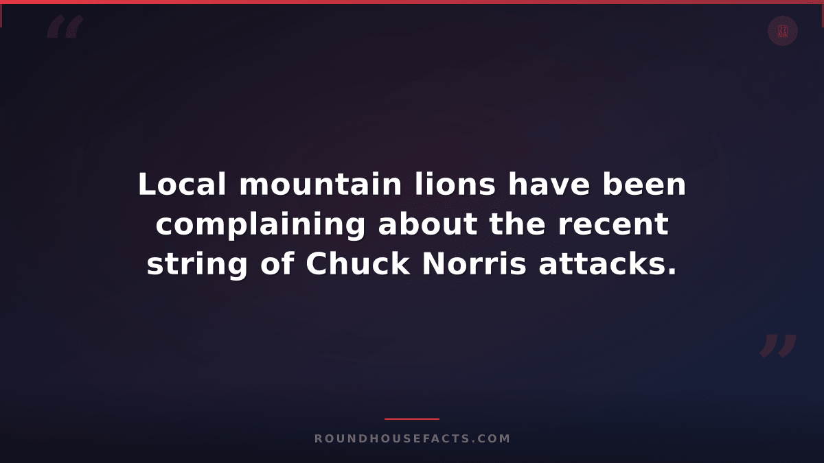 Chuck Norris Fact — Local mountain lions have been complaining about the recent
