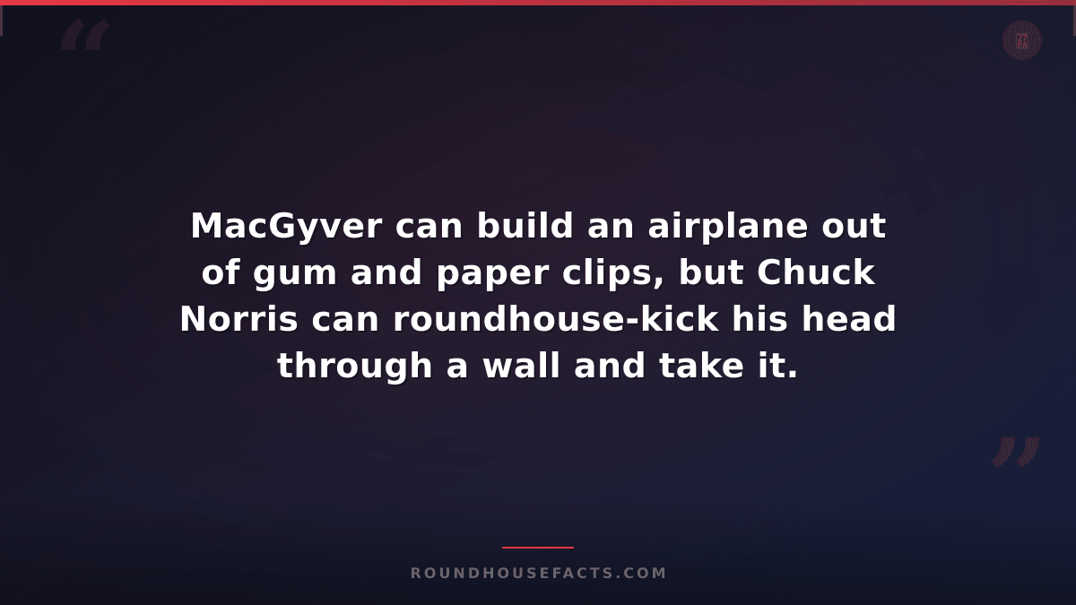 Chuck Norris Fact — MacGyver can build an airplane out of gum and paper clips, b