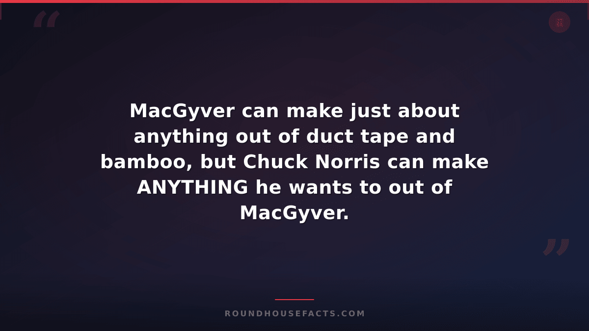 Chuck Norris Fact — MacGyver can make just about anything out of duct tape and b