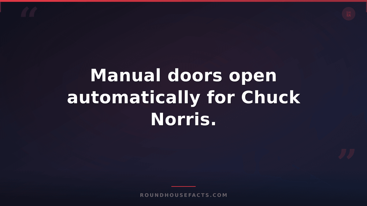 Chuck Norris Fact — Manual doors open automatically for Chuck Norris.