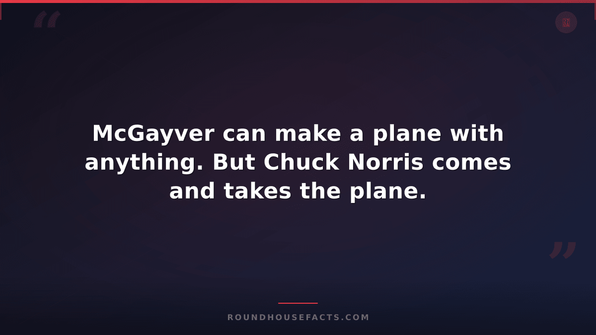 Chuck Norris Fact — McGayver can make a plane with anything. But Chuck Norris co