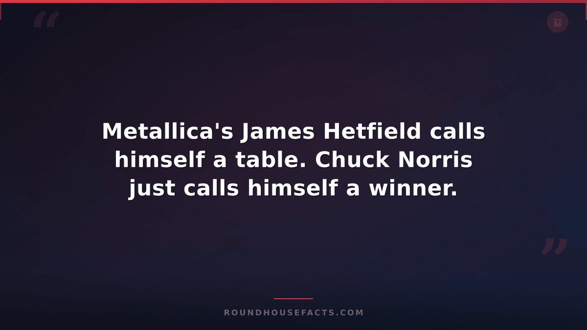 Chuck Norris Fact — Metallica's James Hetfield calls himself a table. Chuck Norr