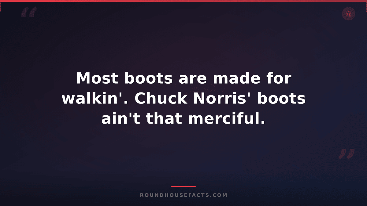 Chuck Norris Fact — Most boots are made for walkin'. Chuck Norris' boots ain't t