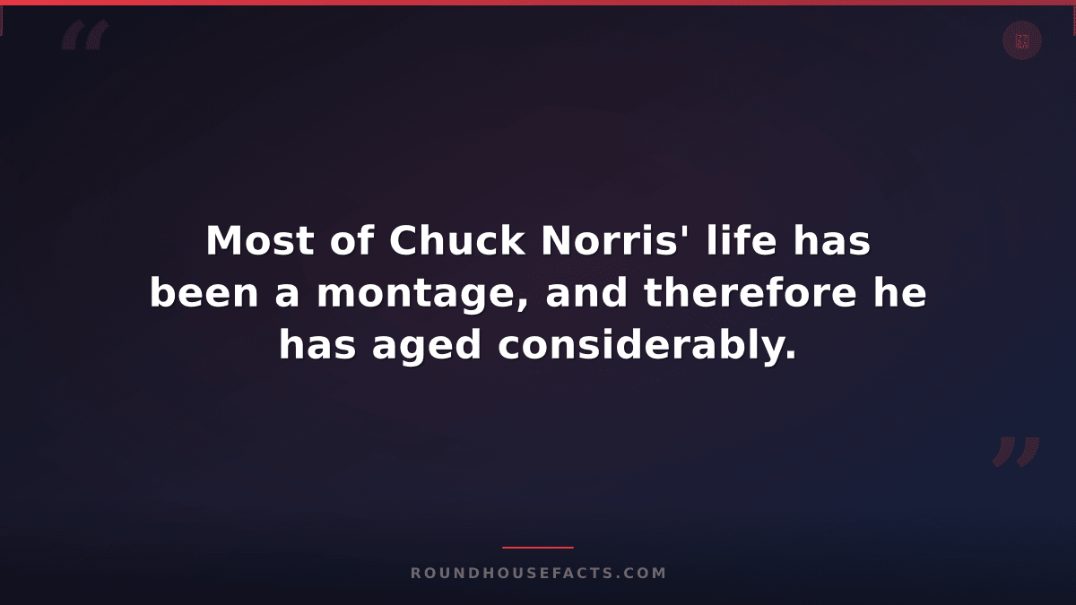Chuck Norris Fact — Most of Chuck Norris' life has been a montage, and therefore
